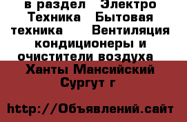  в раздел : Электро-Техника » Бытовая техника »  » Вентиляция,кондиционеры и очистители воздуха . Ханты-Мансийский,Сургут г.